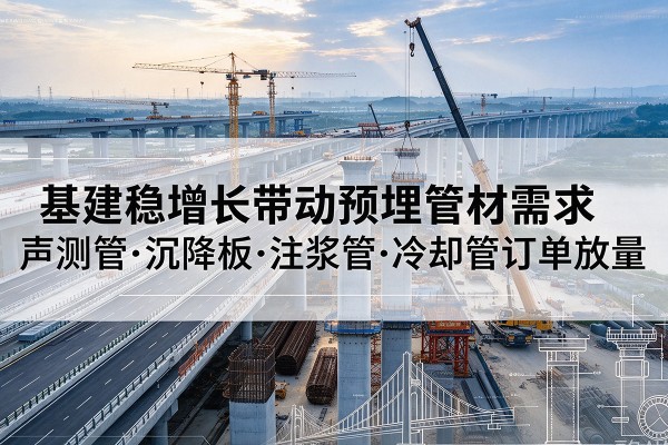 南江基建稳增长带动预埋监测管材需求，声测管、沉降板、注浆管订单持续放量