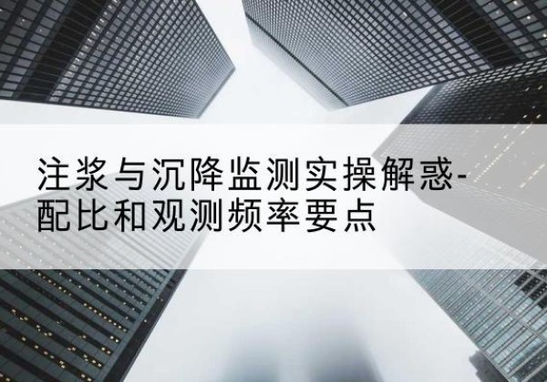 南江水泥浆配比不当会不会造成注浆管堵管？-注浆与沉降监测实操解惑-配比和观测频率要点
